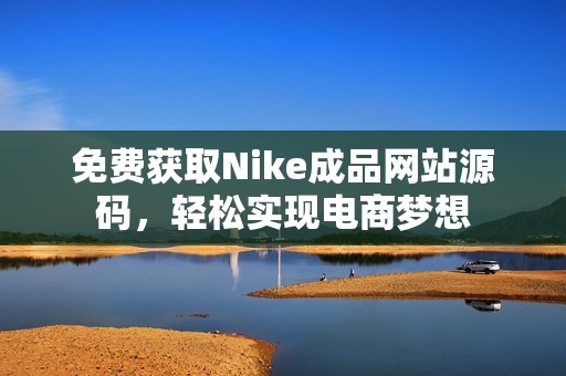 免费获取Nike成品网站源码，轻松实现电商梦想