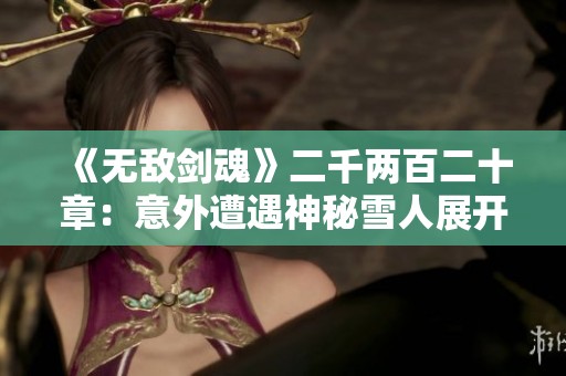 《无敌剑魂》二千两百二十章：意外遭遇神秘雪人展开奇幻冒险