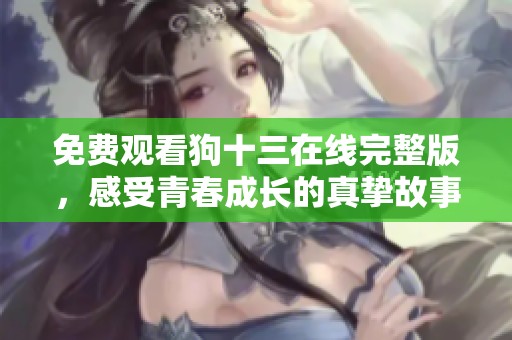 免费观看狗十三在线完整版，感受青春成长的真挚故事