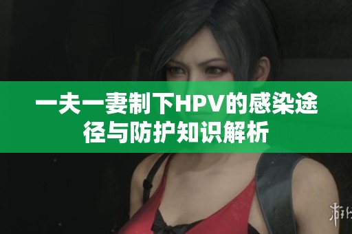 一夫一妻制下HPV的感染途径与防护知识解析