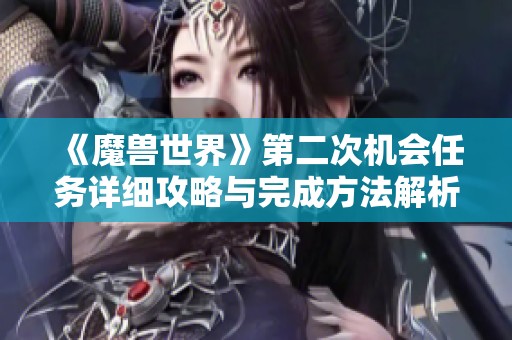 《魔兽世界》第二次机会任务详细攻略与完成方法解析
