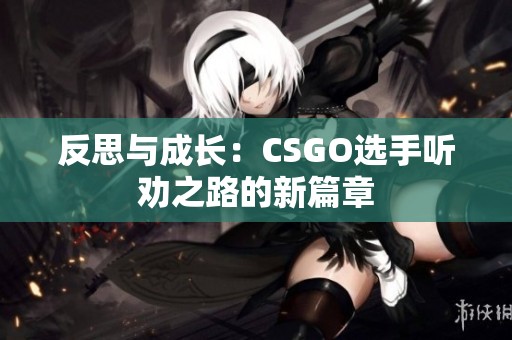 反思与成长：CSGO选手听劝之路的新篇章