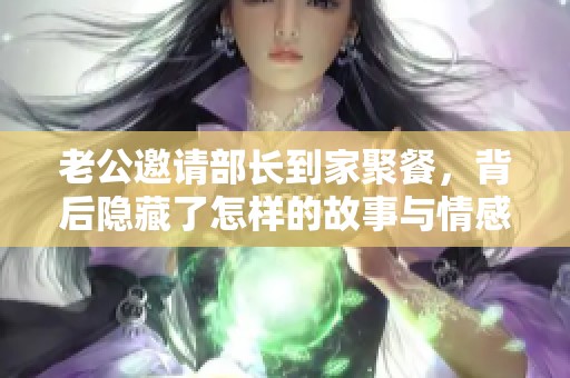 老公邀请部长到家聚餐，背后隐藏了怎样的故事与情感