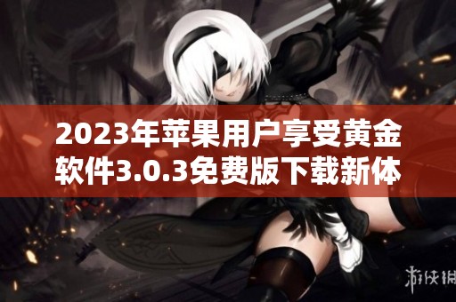 2023年苹果用户享受黄金软件3.0.3免费版下载新体验