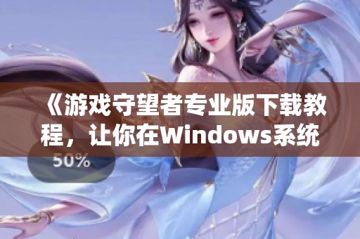 《游戏守望者专业版下载教程，让你在Windows系统中轻松变速》