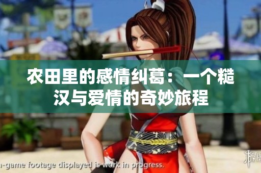 农田里的感情纠葛：一个糙汉与爱情的奇妙旅程