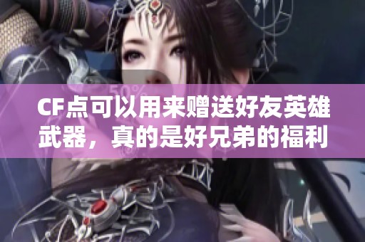 CF点可以用来赠送好友英雄武器，真的是好兄弟的福利吗