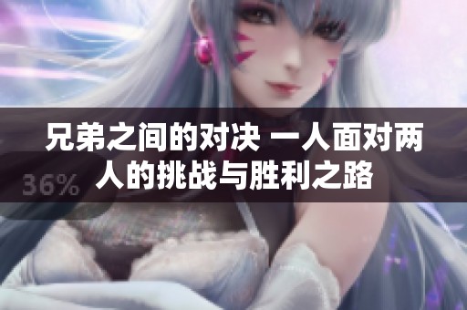 兄弟之间的对决 一人面对两人的挑战与胜利之路