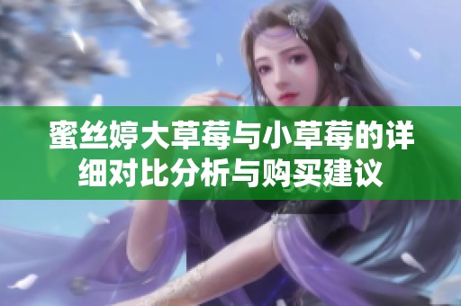 蜜丝婷大草莓与小草莓的详细对比分析与购买建议