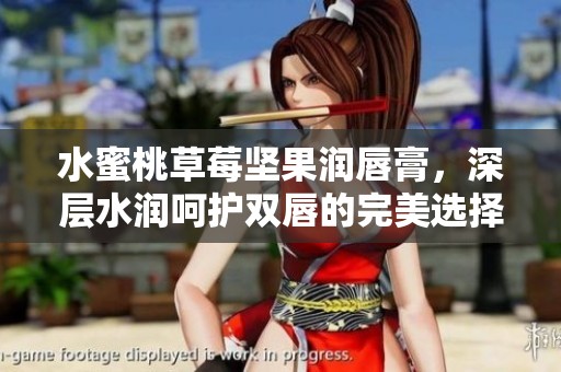 水蜜桃草莓坚果润唇膏，深层水润呵护双唇的完美选择