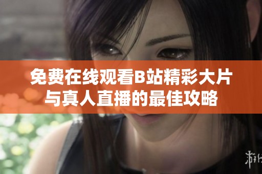 免费在线观看B站精彩大片与真人直播的最佳攻略