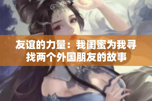 友谊的力量：我闺蜜为我寻找两个外国朋友的故事