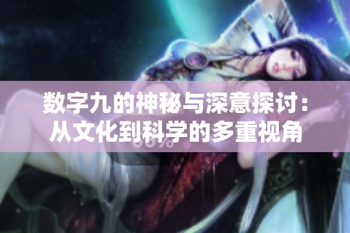 数字九的神秘与深意探讨：从文化到科学的多重视角