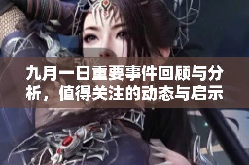 九月一日重要事件回顾与分析，值得关注的动态与启示