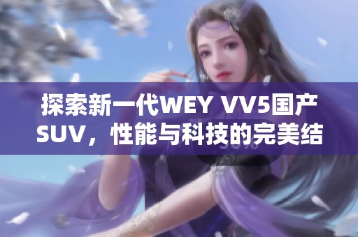 探索新一代WEY VV5国产SUV，性能与科技的完美结合