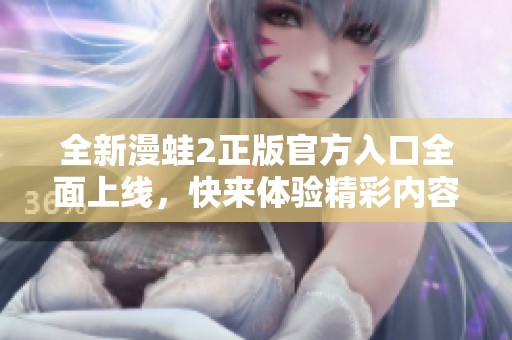 全新漫蛙2正版官方入口全面上线，快来体验精彩内容！
