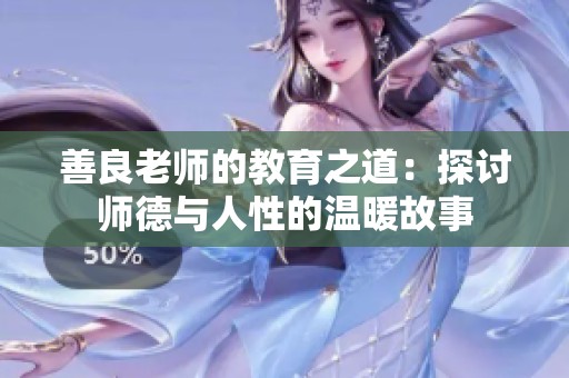 善良老师的教育之道：探讨师德与人性的温暖故事