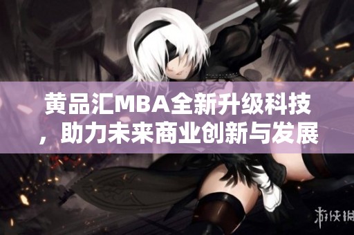 黄品汇MBA全新升级科技，助力未来商业创新与发展