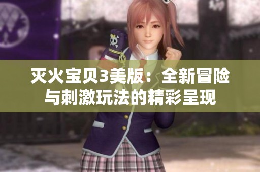 灭火宝贝3美版：全新冒险与刺激玩法的精彩呈现