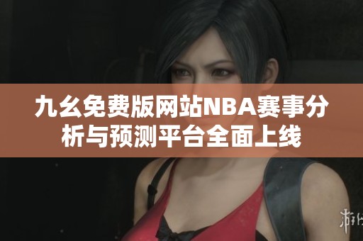 九幺免费版网站NBA赛事分析与预测平台全面上线
