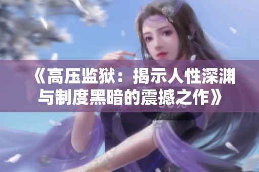 《高压监狱：揭示人性深渊与制度黑暗的震撼之作》