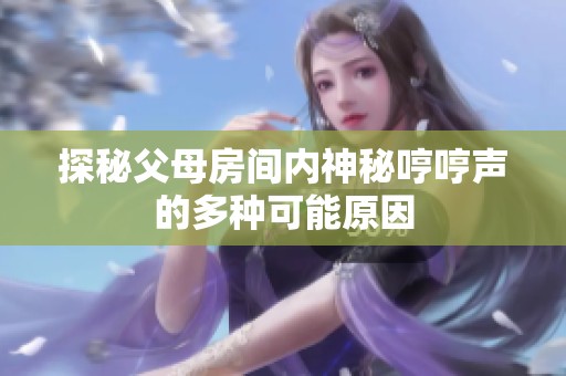 探秘父母房间内神秘哼哼声的多种可能原因