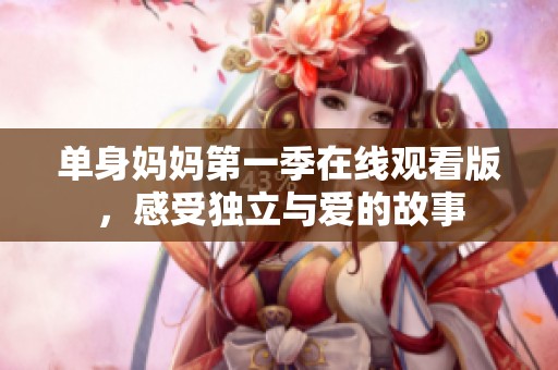 单身妈妈第一季在线观看版，感受独立与爱的故事