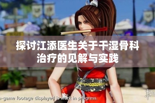 探讨江添医生关于干湿骨科治疗的见解与实践