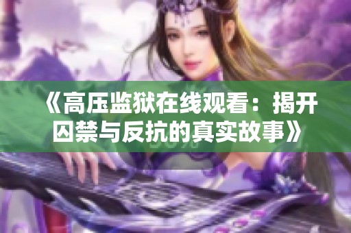 《高压监狱在线观看：揭开囚禁与反抗的真实故事》