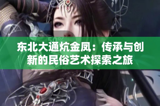 东北大通炕金凤：传承与创新的民俗艺术探索之旅