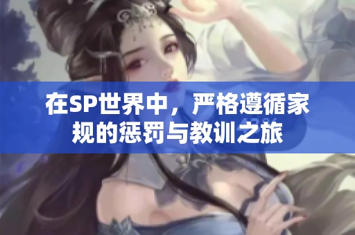 在SP世界中，严格遵循家规的惩罚与教训之旅