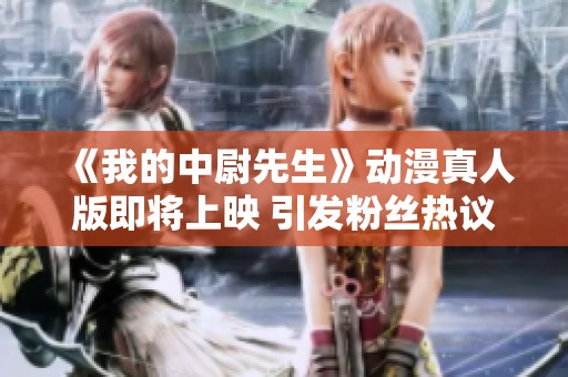 《我的中尉先生》动漫真人版即将上映 引发粉丝热议