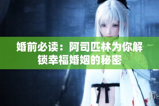 婚前必读：阿司匹林为你解锁幸福婚姻的秘密
