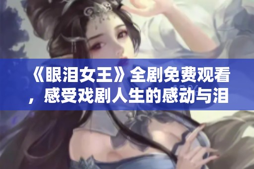《眼泪女王》全剧免费观看，感受戏剧人生的感动与泪水