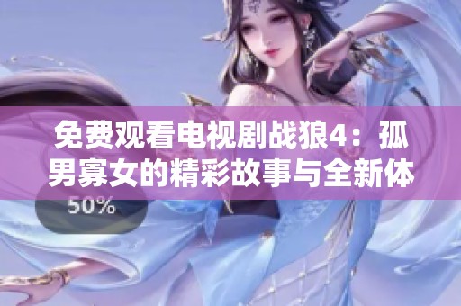 免费观看电视剧战狼4：孤男寡女的精彩故事与全新体验