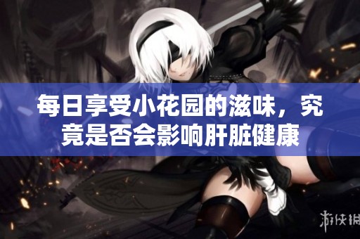 每日享受小花园的滋味，究竟是否会影响肝脏健康