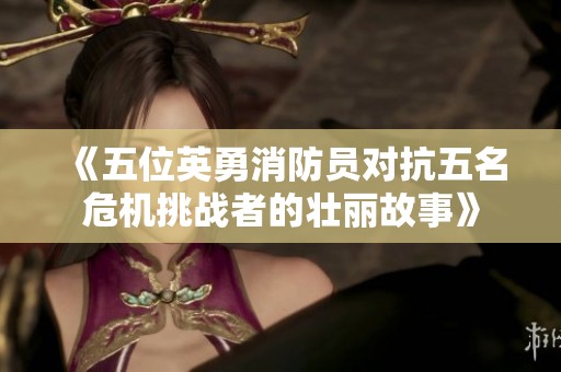 《五位英勇消防员对抗五名危机挑战者的壮丽故事》