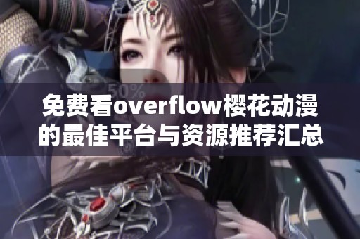 免费看overflow樱花动漫的最佳平台与资源推荐汇总