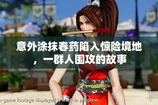 意外涂抹春药陷入惊险境地，一群人围攻的故事