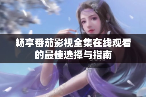 畅享番茄影视全集在线观看的最佳选择与指南