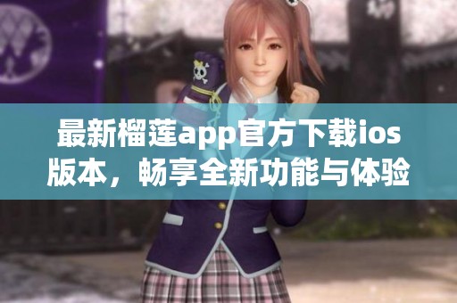 最新榴莲app官方下载ios版本，畅享全新功能与体验