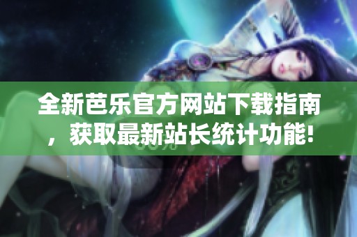 全新芭乐官方网站下载指南，获取最新站长统计功能!