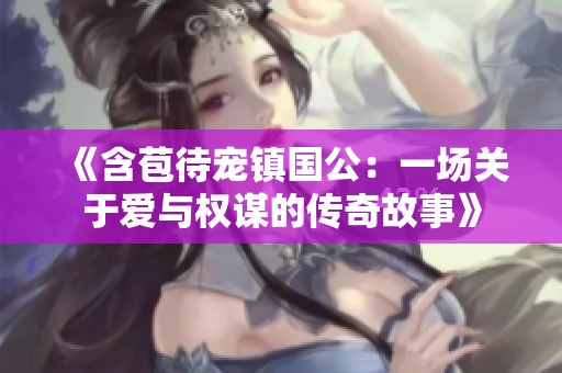 《含苞待宠镇国公：一场关于爱与权谋的传奇故事》