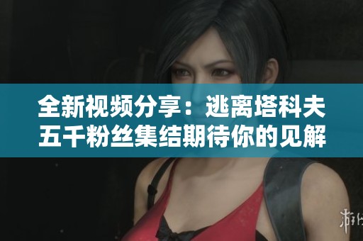 全新视频分享：逃离塔科夫五千粉丝集结期待你的见解