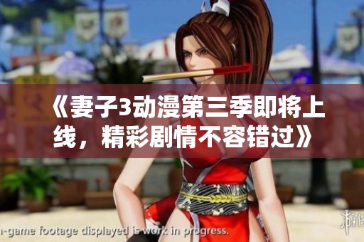 《妻子3动漫第三季即将上线，精彩剧情不容错过》