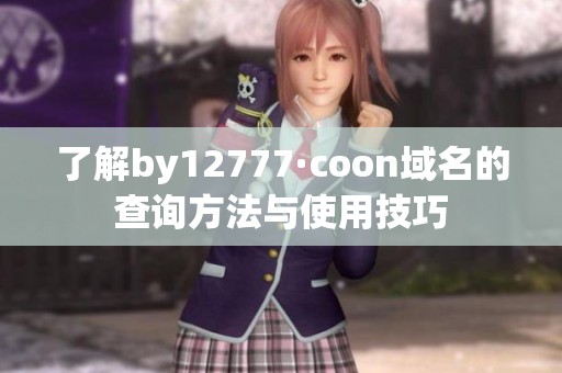 了解by12777·coon域名的查询方法与使用技巧