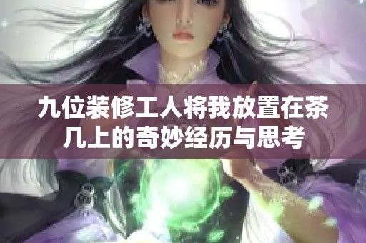 九位装修工人将我放置在茶几上的奇妙经历与思考