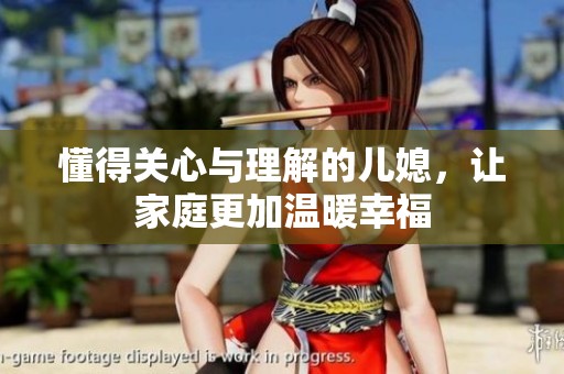 懂得关心与理解的儿媳，让家庭更加温暖幸福