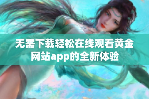 无需下载轻松在线观看黄金网站app的全新体验