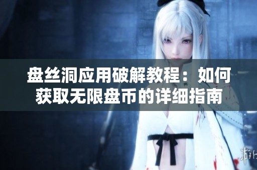 盘丝洞应用破解教程：如何获取无限盘币的详细指南